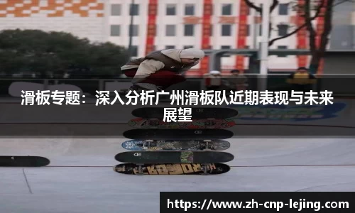 滑板专题：深入分析广州滑板队近期表现与未来展望