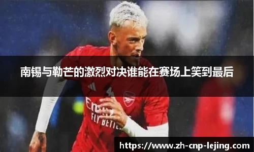 南锡与勒芒的激烈对决谁能在赛场上笑到最后