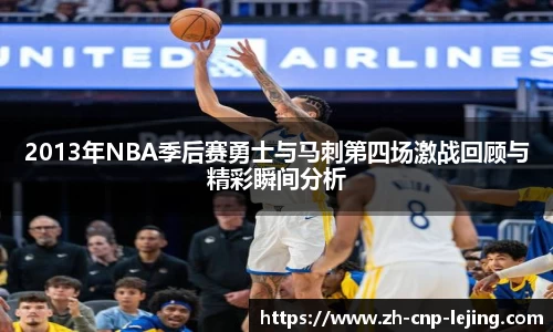2013年NBA季后赛勇士与马刺第四场激战回顾与精彩瞬间分析